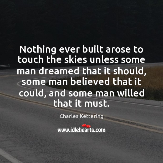 Nothing ever built arose to touch the skies unless some man dreamed Charles Kettering Picture Quote