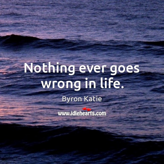 Nothing ever goes wrong in life. Byron Katie Picture Quote