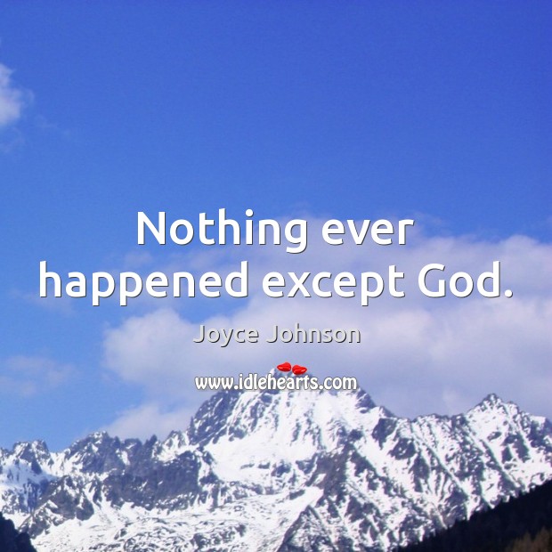 Nothing ever happened except God. Joyce Johnson Picture Quote