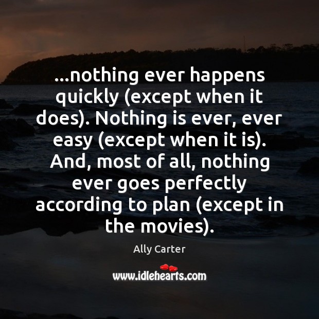 …nothing ever happens quickly (except when it does). Nothing is ever, ever Ally Carter Picture Quote