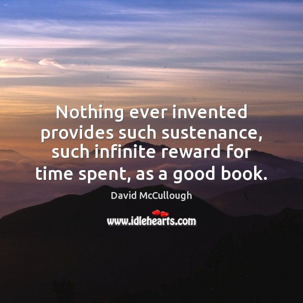 Nothing ever invented provides such sustenance, such infinite reward for time spent, David McCullough Picture Quote