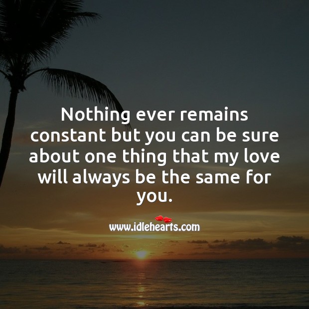 Nothing ever remains constant but you can be sure about one thing that my love will always be the same for you. Valentine’s Day Messages Image