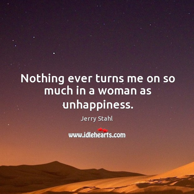 Nothing ever turns me on so much in a woman as unhappiness. Jerry Stahl Picture Quote