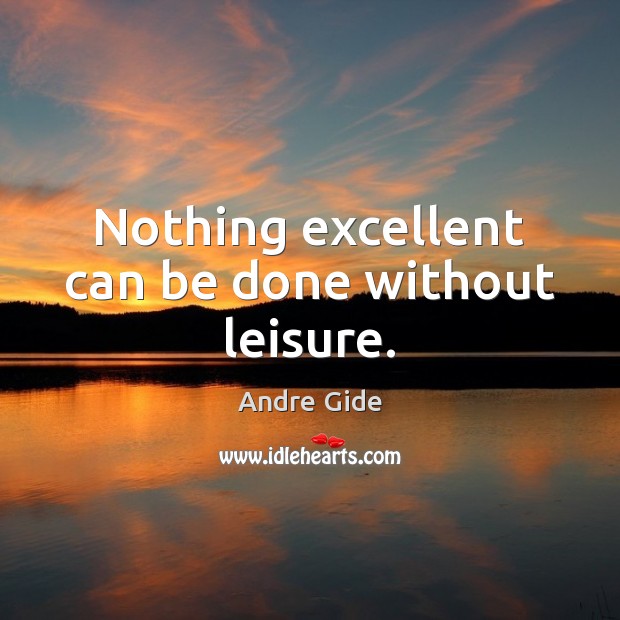 Nothing excellent can be done without leisure. Andre Gide Picture Quote