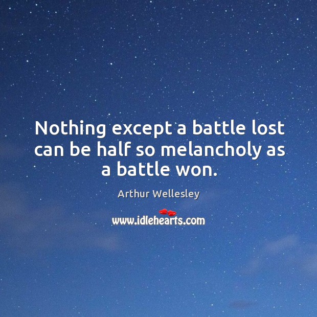 Nothing except a battle lost can be half so melancholy as a battle won. Arthur Wellesley Picture Quote