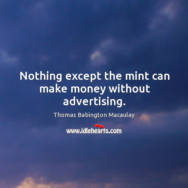 Nothing except the mint can make money without advertising. Thomas Babington Macaulay Picture Quote