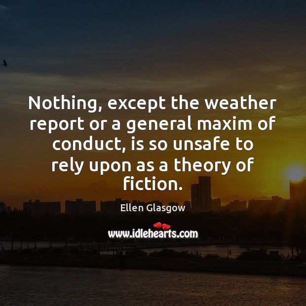 Nothing, except the weather report or a general maxim of conduct, is Ellen Glasgow Picture Quote