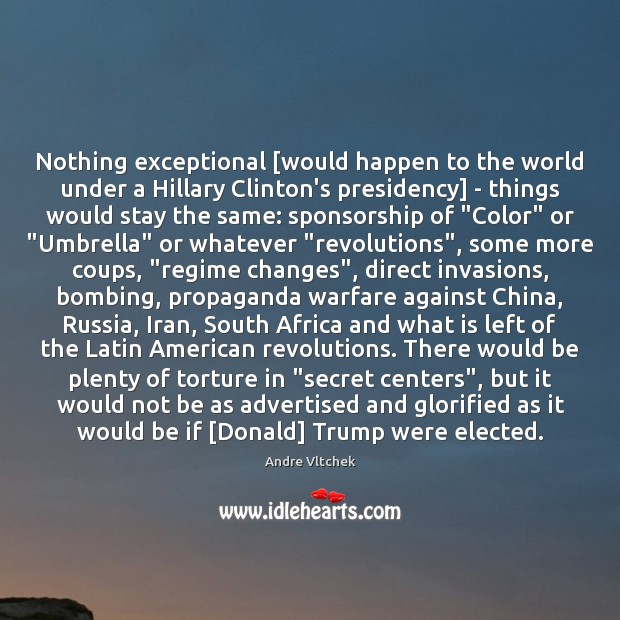 Nothing exceptional [would happen to the world under a Hillary Clinton’s presidency] Andre Vltchek Picture Quote