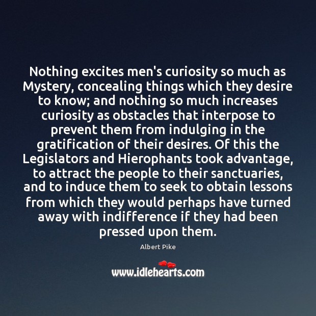 Nothing excites men’s curiosity so much as Mystery, concealing things which they Albert Pike Picture Quote