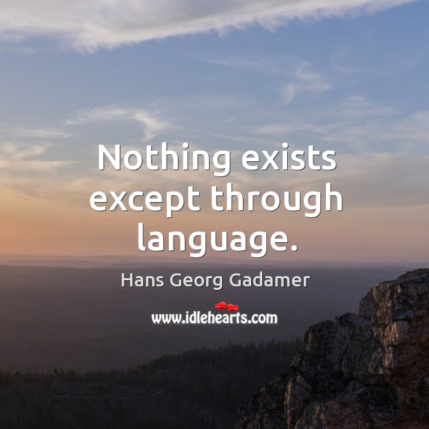 Nothing exists except through language. Hans Georg Gadamer Picture Quote
