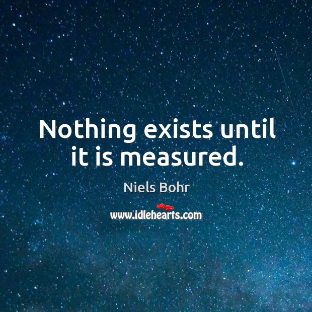 Nothing exists until it is measured. Niels Bohr Picture Quote