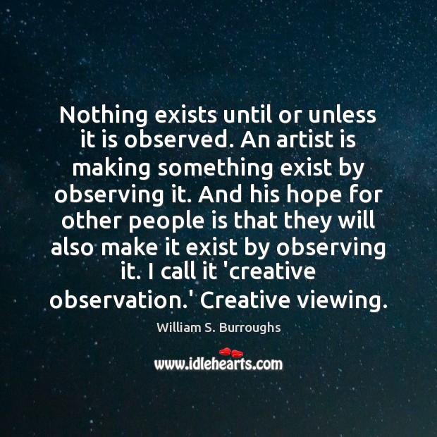 Nothing exists until or unless it is observed. An artist is making William S. Burroughs Picture Quote