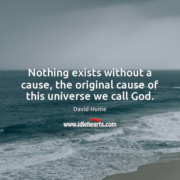 Nothing exists without a cause, the original cause of this universe we call God. David Hume Picture Quote