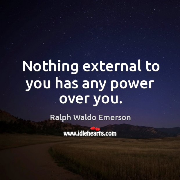Nothing external to you has any power over you. Ralph Waldo Emerson Picture Quote