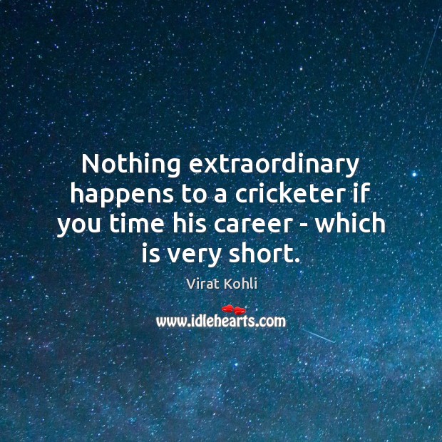 Nothing extraordinary happens to a cricketer if you time his career – which is very short. Virat Kohli Picture Quote