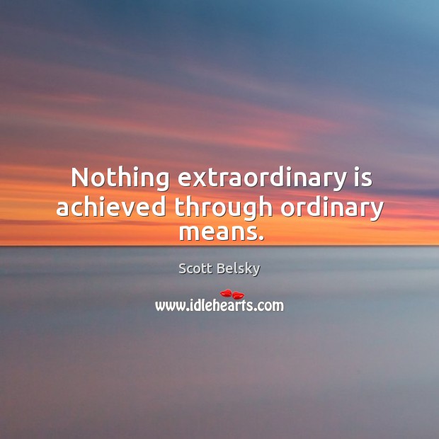Nothing extraordinary is achieved through ordinary means. Scott Belsky Picture Quote