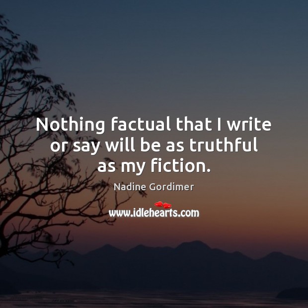 Nothing factual that I write or say will be as truthful as my fiction. Nadine Gordimer Picture Quote