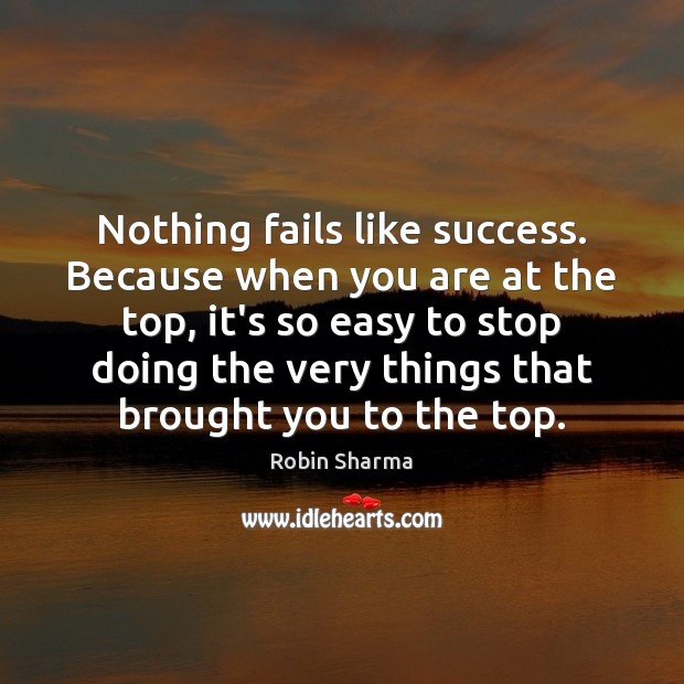 Nothing fails like success. Because when you are at the top, it’s Image
