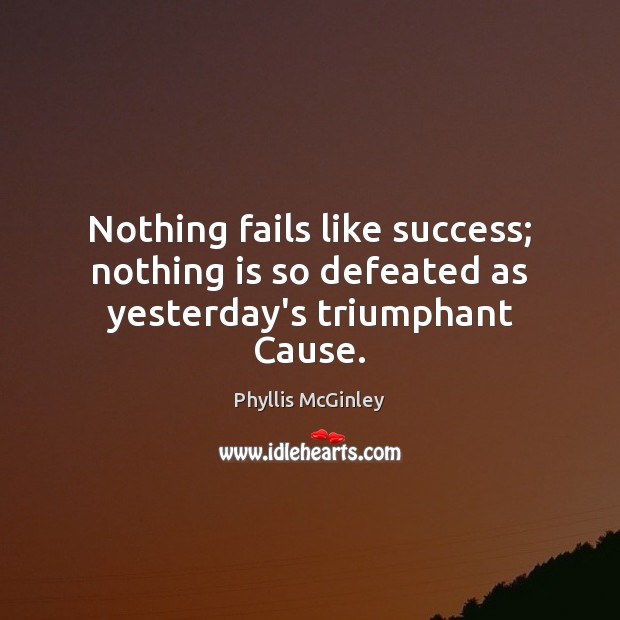 Nothing fails like success; nothing is so defeated as yesterday’s triumphant Cause. Image