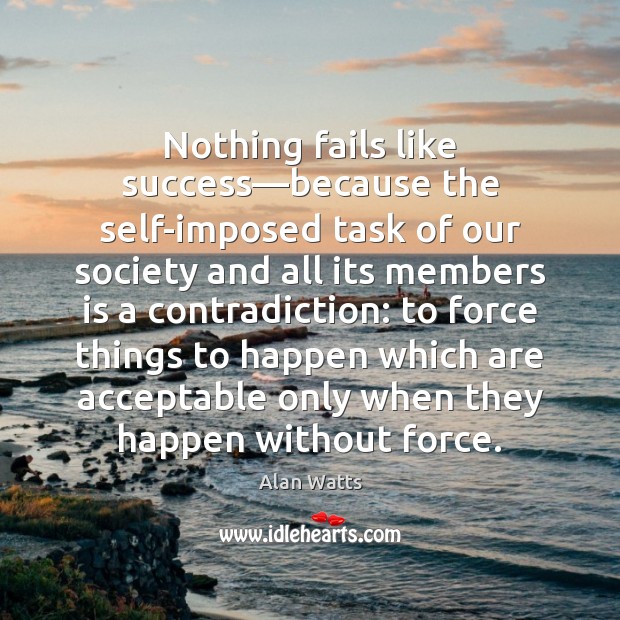 Nothing fails like success—because the self-imposed task of our society and Alan Watts Picture Quote
