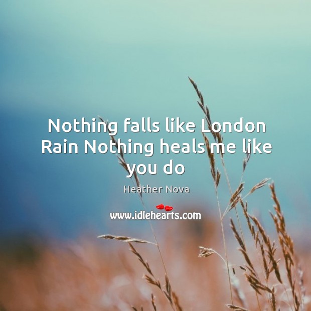 Nothing falls like London Rain Nothing heals me like you do Heather Nova Picture Quote