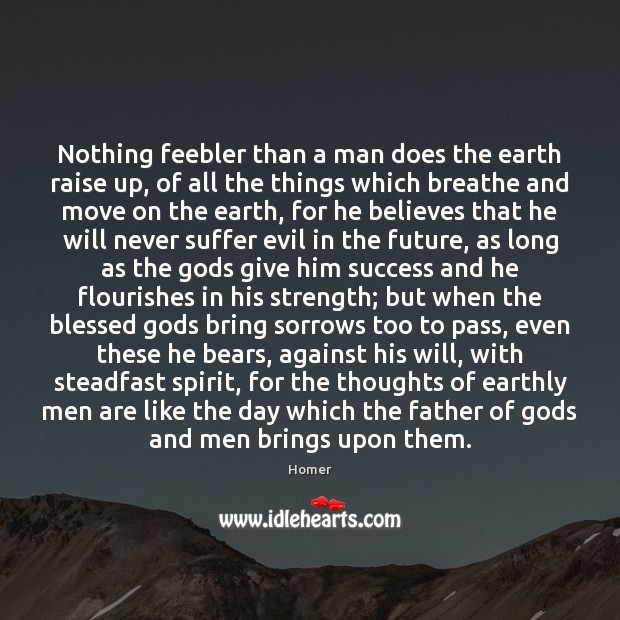 Nothing feebler than a man does the earth raise up, of all Move On Quotes Image
