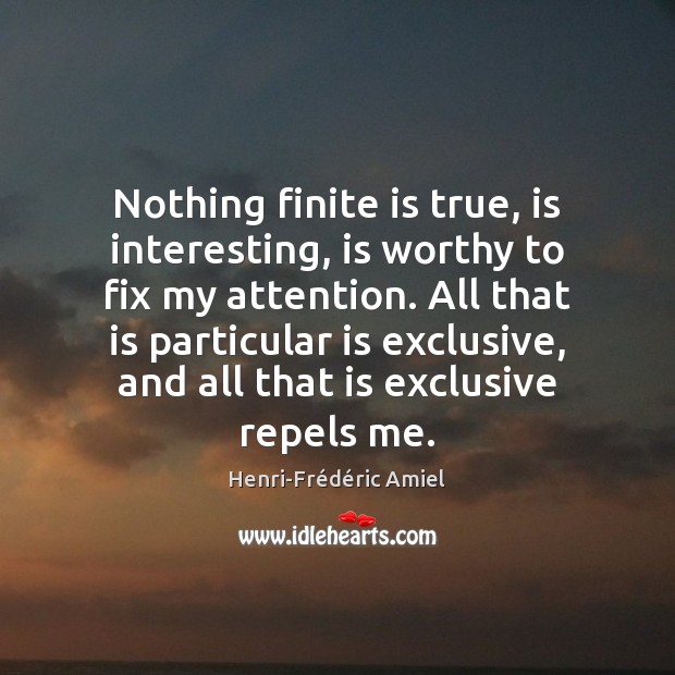 Nothing finite is true, is interesting, is worthy to fix my attention. Henri-Frédéric Amiel Picture Quote