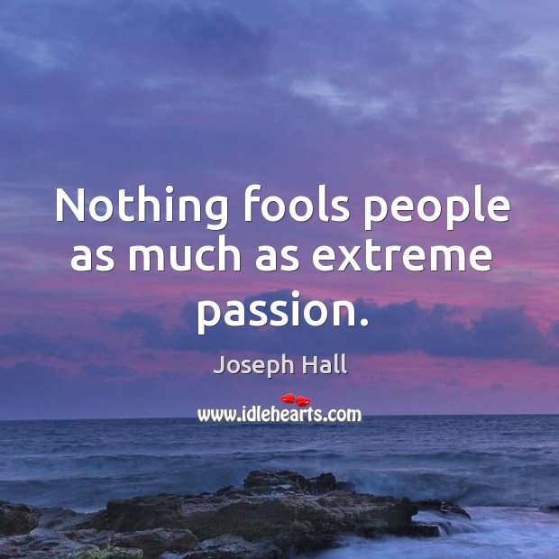 Nothing fools people as much as extreme passion. Image