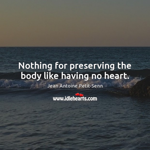 Nothing for preserving the body like having no heart. Jean Antoine Petit-Senn Picture Quote