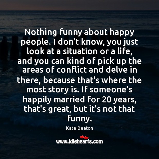 Nothing funny about happy people. I don’t know, you just look at Kate Beaton Picture Quote