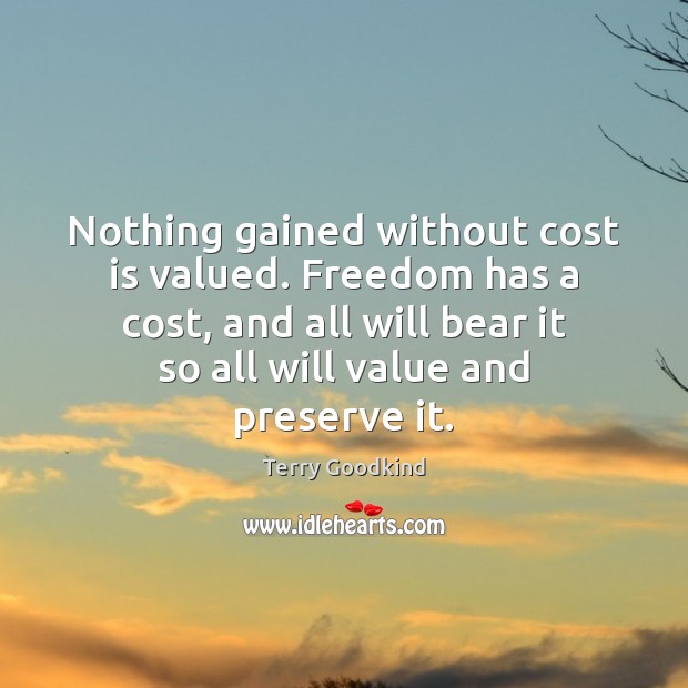 Nothing gained without cost is valued. Freedom has a cost, and all Terry Goodkind Picture Quote