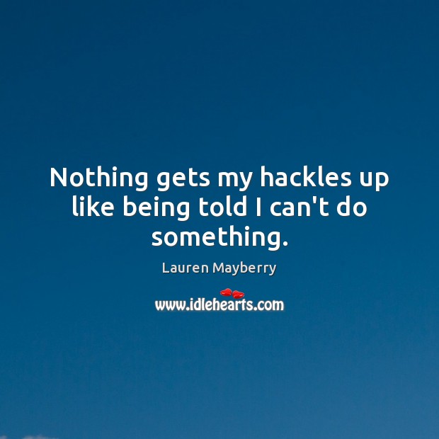 Nothing gets my hackles up like being told I can’t do something. Lauren Mayberry Picture Quote
