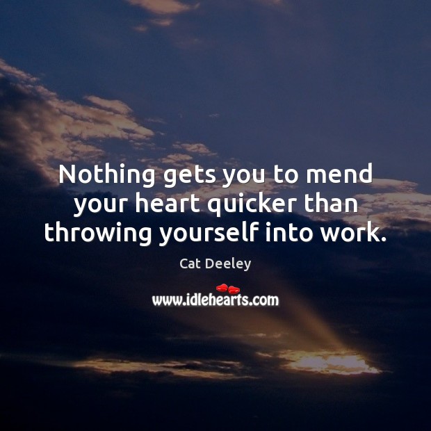 Nothing gets you to mend your heart quicker than throwing yourself into work. Image