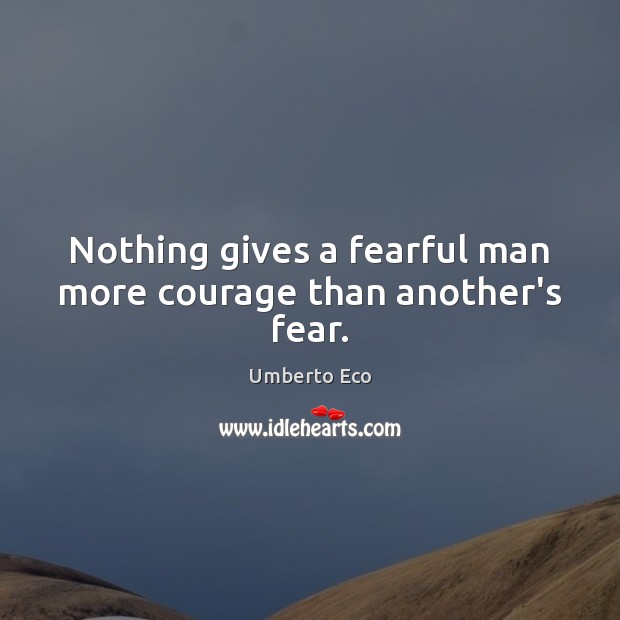 Nothing gives a fearful man more courage than another’s fear. Umberto Eco Picture Quote