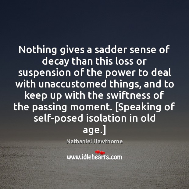 Nothing gives a sadder sense of decay than this loss or suspension Nathaniel Hawthorne Picture Quote