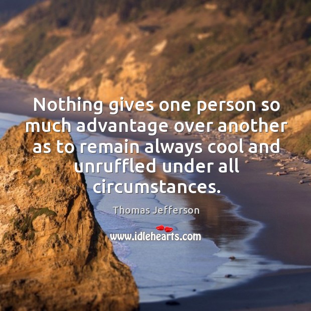 Nothing gives one person so much advantage over another as to remain always cool Image