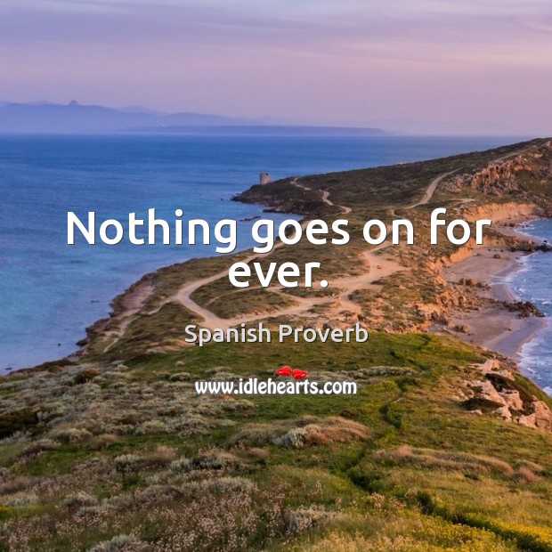 Nothing goes on for ever. Spanish Proverbs Image