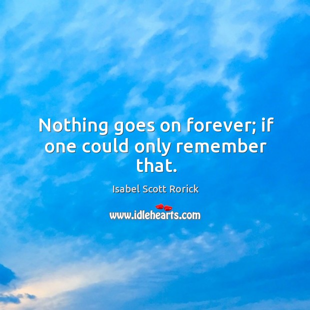 Nothing goes on forever; if one could only remember that. Isabel Scott Rorick Picture Quote