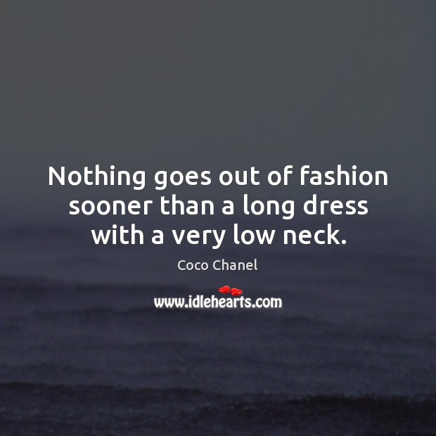 Nothing goes out of fashion sooner than a long dress with a very low neck. Coco Chanel Picture Quote