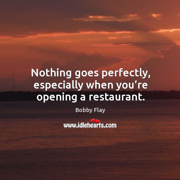 Nothing goes perfectly, especially when you’re opening a restaurant. Bobby Flay Picture Quote