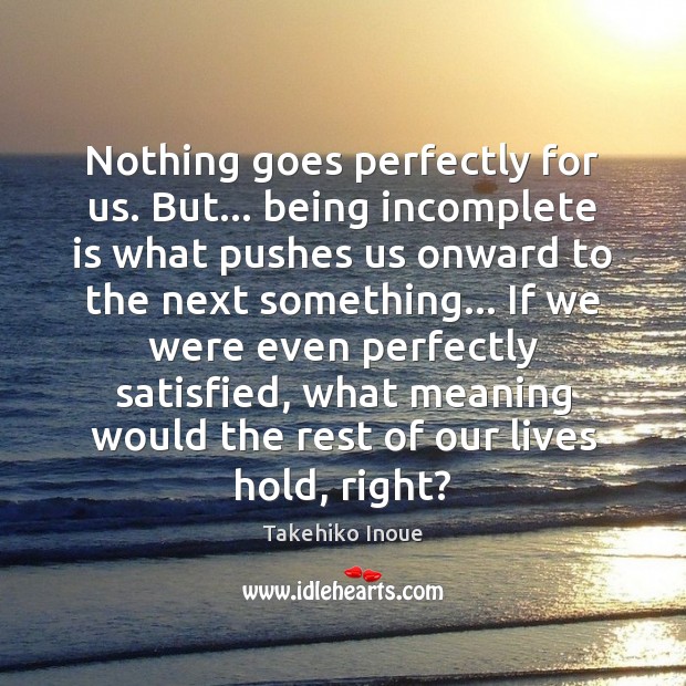 Nothing goes perfectly for us. But… being incomplete is what pushes us Takehiko Inoue Picture Quote