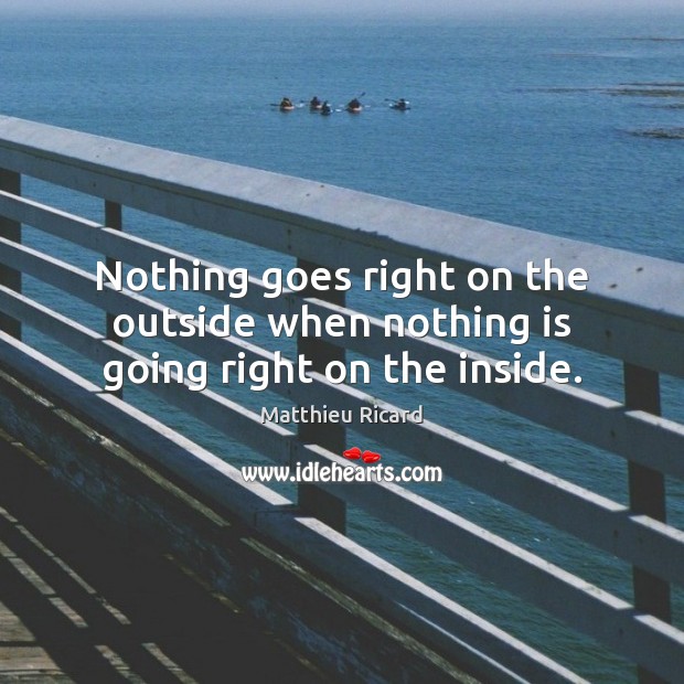Nothing goes right on the outside when nothing is going right on the inside. Matthieu Ricard Picture Quote