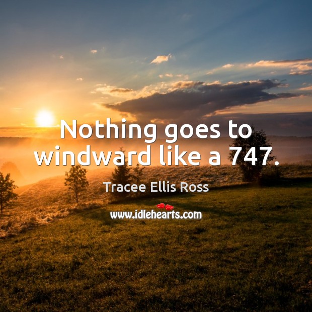 Nothing goes to windward like a 747. Tracee Ellis Ross Picture Quote