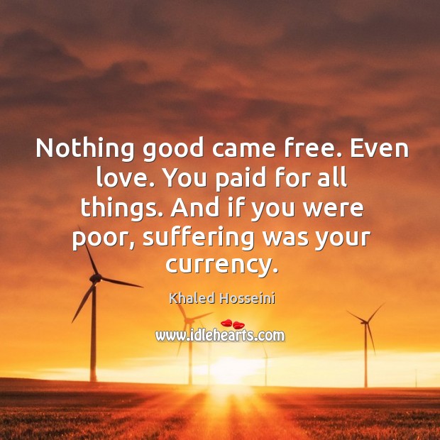 Nothing good came free. Even love. You paid for all things. And 