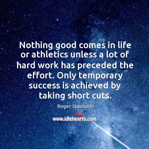 Nothing good comes in life or athletics unless a lot of hard work has preceded the effort. Roger Staubach Picture Quote