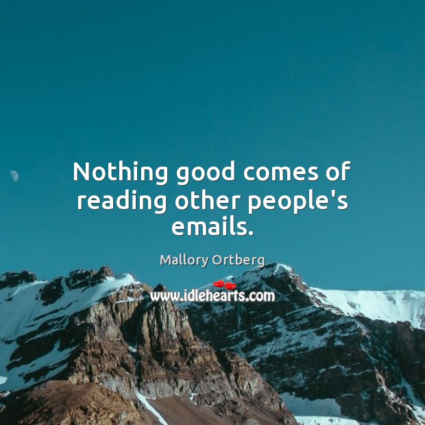 Nothing good comes of reading other people’s emails. Mallory Ortberg Picture Quote