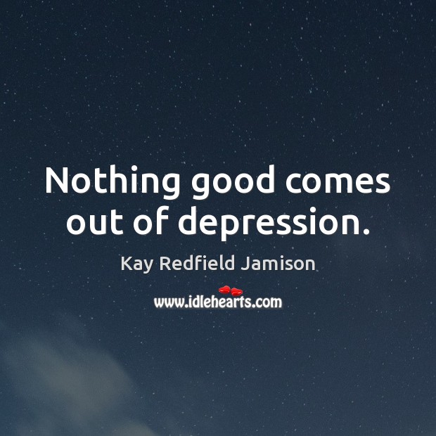 Nothing good comes out of depression. Image