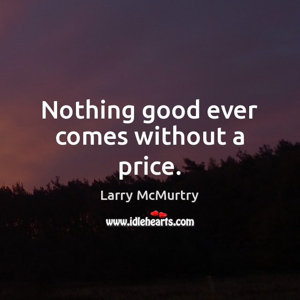 Nothing good ever comes without a price. Larry McMurtry Picture Quote