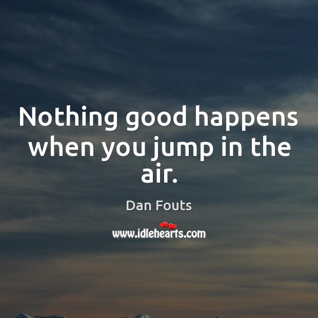 Nothing good happens when you jump in the air. Dan Fouts Picture Quote