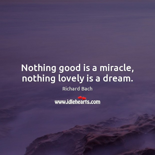 Nothing good is a miracle, nothing lovely is a dream. Richard Bach Picture Quote